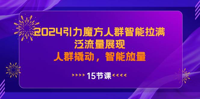 2024引力魔方人群智能拉满，泛流量展现，人群撬动，智能放量创业之家-网创项目资源站-副业项目-创业项目-搞钱项目创业之家