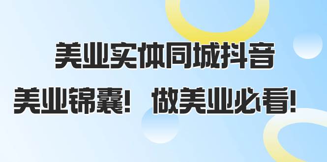 美业实体同城抖音，美业锦囊！做美业必看（58节课）创业之家-网创项目资源站-副业项目-创业项目-搞钱项目创业之家