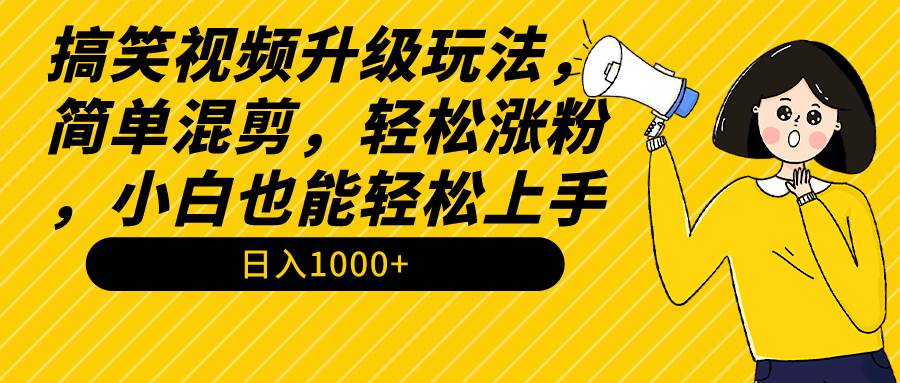 搞笑视频升级玩法，简单混剪，轻松涨粉，小白也能上手，日入1000+教程+素材创业之家-网创项目资源站-副业项目-创业项目-搞钱项目创业之家