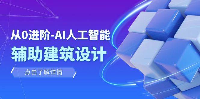 从0进阶：AI·人工智能·辅助建筑设计/室内/景观/规划（22节课）创业之家-网创项目资源站-副业项目-创业项目-搞钱项目创业之家