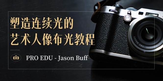 PRO EDU – Jason Buff 塑造连续光的艺术人像布光教程-15节课-中英字幕创业之家-网创项目资源站-副业项目-创业项目-搞钱项目创业之家