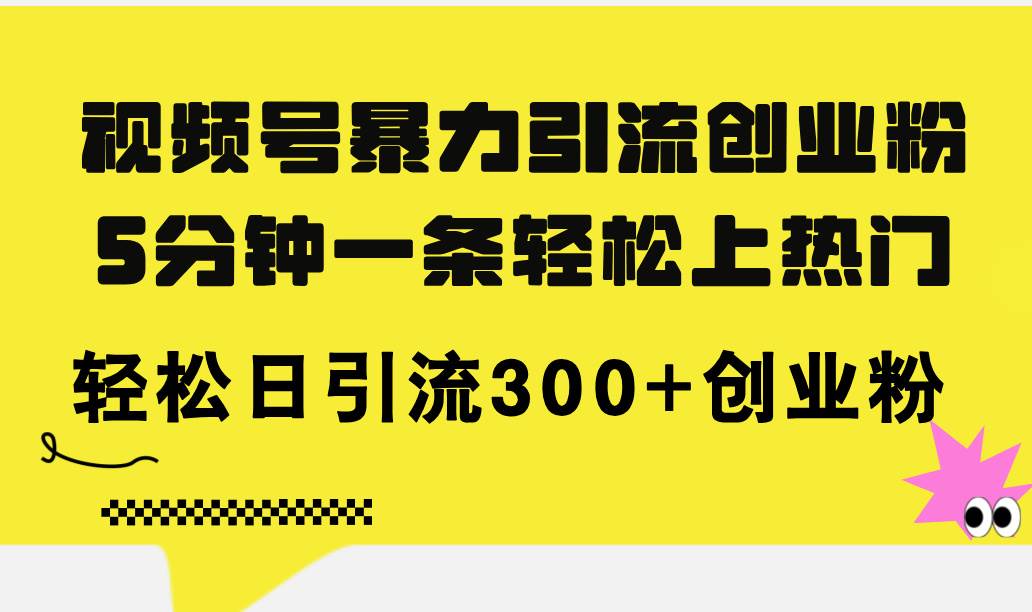 视频号暴力引流创业粉，5分钟一条轻松上热门，轻松日引流300+创业粉创业之家-网创项目资源站-副业项目-创业项目-搞钱项目创业之家