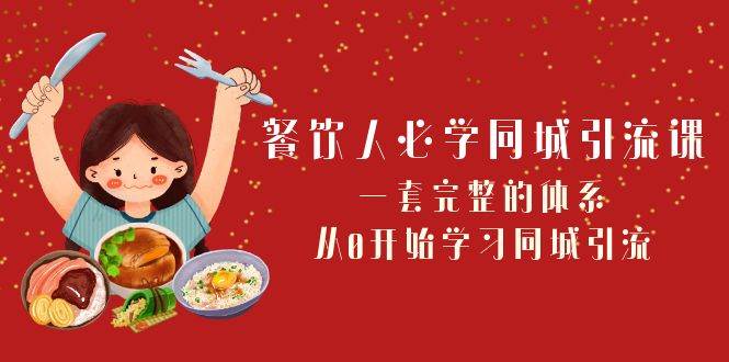 餐饮人必学-同城引流课：一套完整的体系，从0开始学习同城引流（68节课）创业之家-网创项目资源站-副业项目-创业项目-搞钱项目创业之家