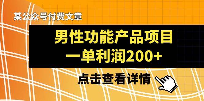 某公众号付费文章《男性功能产品项目，一单利润200+》来品鉴下吧创业之家-网创项目资源站-副业项目-创业项目-搞钱项目创业之家