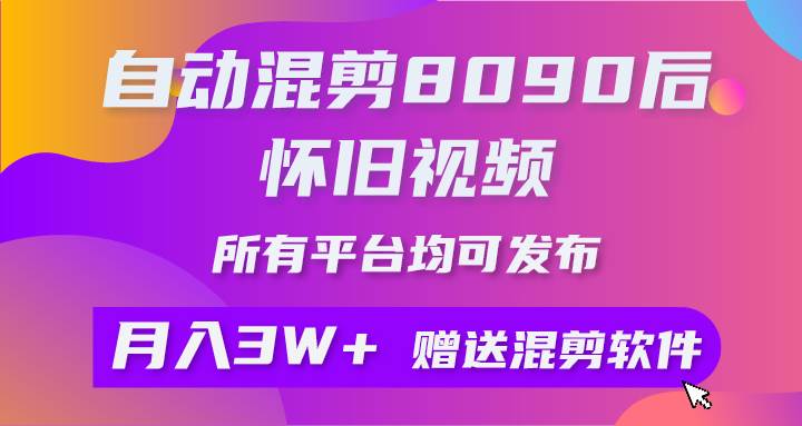 自动混剪8090后怀旧视频，所有平台均可发布，矩阵操作月入3W+附工具+素材创业之家-网创项目资源站-副业项目-创业项目-搞钱项目创业之家