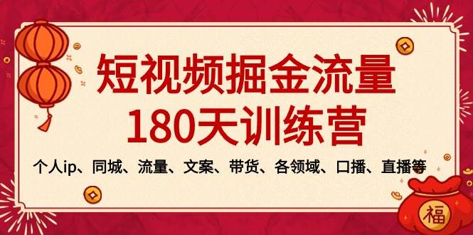 短视频-掘金流量180天训练营，个人ip、同城、流量、文案、带货、各领域、口播、直播等创业之家-网创项目资源站-副业项目-创业项目-搞钱项目创业之家