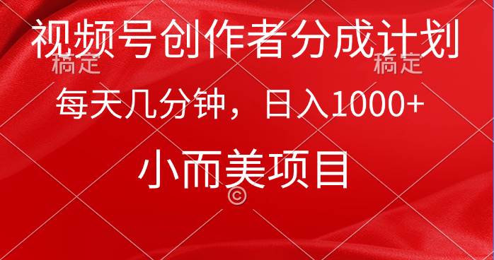 视频号创作者分成计划，每天几分钟，收入1000+，小而美项目创业之家-网创项目资源站-副业项目-创业项目-搞钱项目创业之家