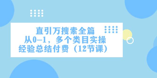 直引万·搜索全篇，从0-1，多个类目实操经验总结付费（12节课）创业之家-网创项目资源站-副业项目-创业项目-搞钱项目创业之家