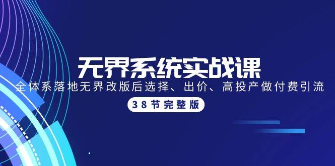 无界系统实战课：全体系落地无界改版后选择、出价、高投产做付费引流-38节创业之家-网创项目资源站-副业项目-创业项目-搞钱项目创业之家