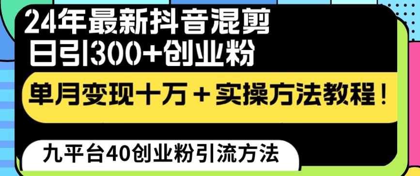 24年最新抖音混剪日引300+创业粉“割韭菜”单月变现十万+实操教程！创业之家-网创项目资源站-副业项目-创业项目-搞钱项目创业之家