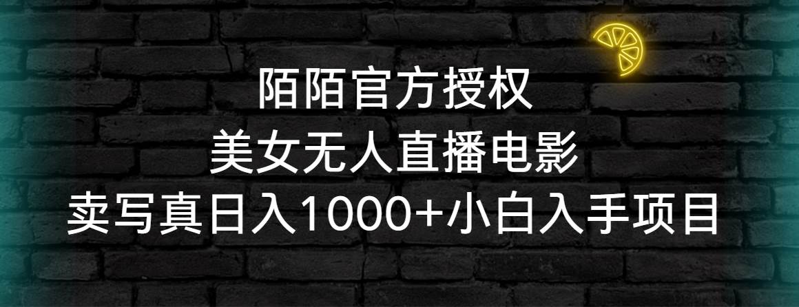 陌陌官方授权美女无人直播电影，卖写真日入1000+小白入手项目创业之家-网创项目资源站-副业项目-创业项目-搞钱项目创业之家