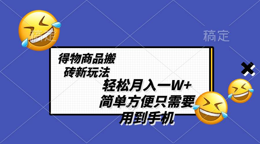 轻松月入一W+，得物商品搬砖新玩法，简单方便 一部手机即可 不需要剪辑制作创业之家-网创项目资源站-副业项目-创业项目-搞钱项目创业之家