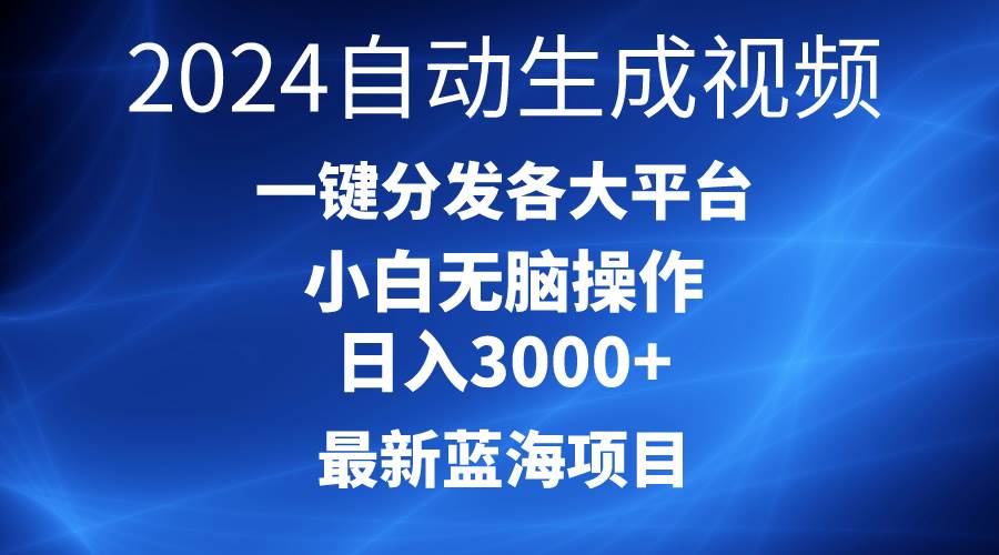 2024最新蓝海项目AI一键生成爆款视频分发各大平台轻松日入3000+，小白…创业之家-网创项目资源站-副业项目-创业项目-搞钱项目创业之家