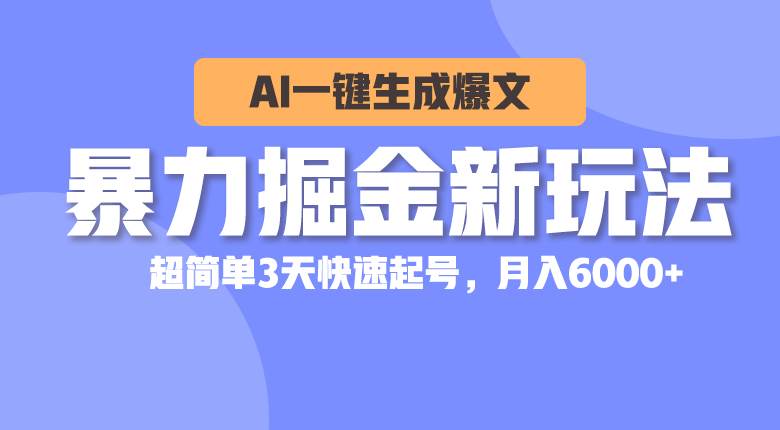 暴力掘金新玩法，AI一键生成爆文，超简单3天快速起号，月入6000+创业之家-网创项目资源站-副业项目-创业项目-搞钱项目创业之家