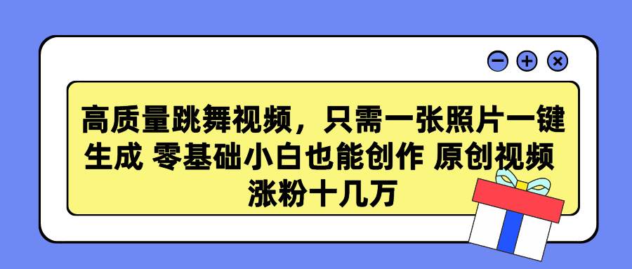 高质量跳舞视频，只需一张照片一键生成 零基础小白也能创作 原创视频 涨…创业之家-网创项目资源站-副业项目-创业项目-搞钱项目创业之家