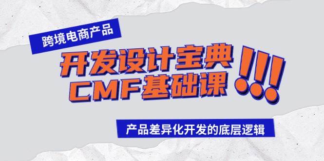 跨境电商产品开发设计宝典-CMF基础课：产品差异化开发的底层逻辑创业之家-网创项目资源站-副业项目-创业项目-搞钱项目创业之家