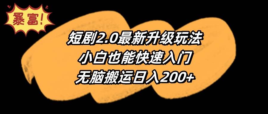 短剧2.0最新升级玩法，小白也能快速入门，无脑搬运日入200+创业之家-网创项目资源站-副业项目-创业项目-搞钱项目创业之家