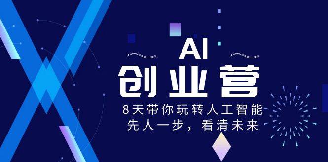 AI-创业营，8天带你玩转人工智能，先人一步，看清未来！创业之家-网创项目资源站-副业项目-创业项目-搞钱项目创业之家