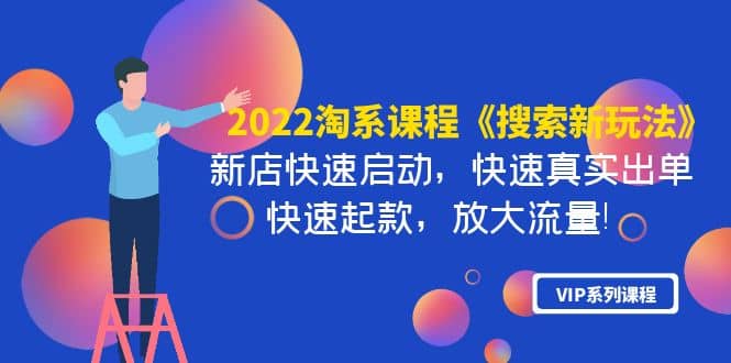 2022淘系课程《搜索新玩法》新店快速启动 快速真实出单 快速起款 放大流量创业之家-网创项目资源站-副业项目-创业项目-搞钱项目创业之家