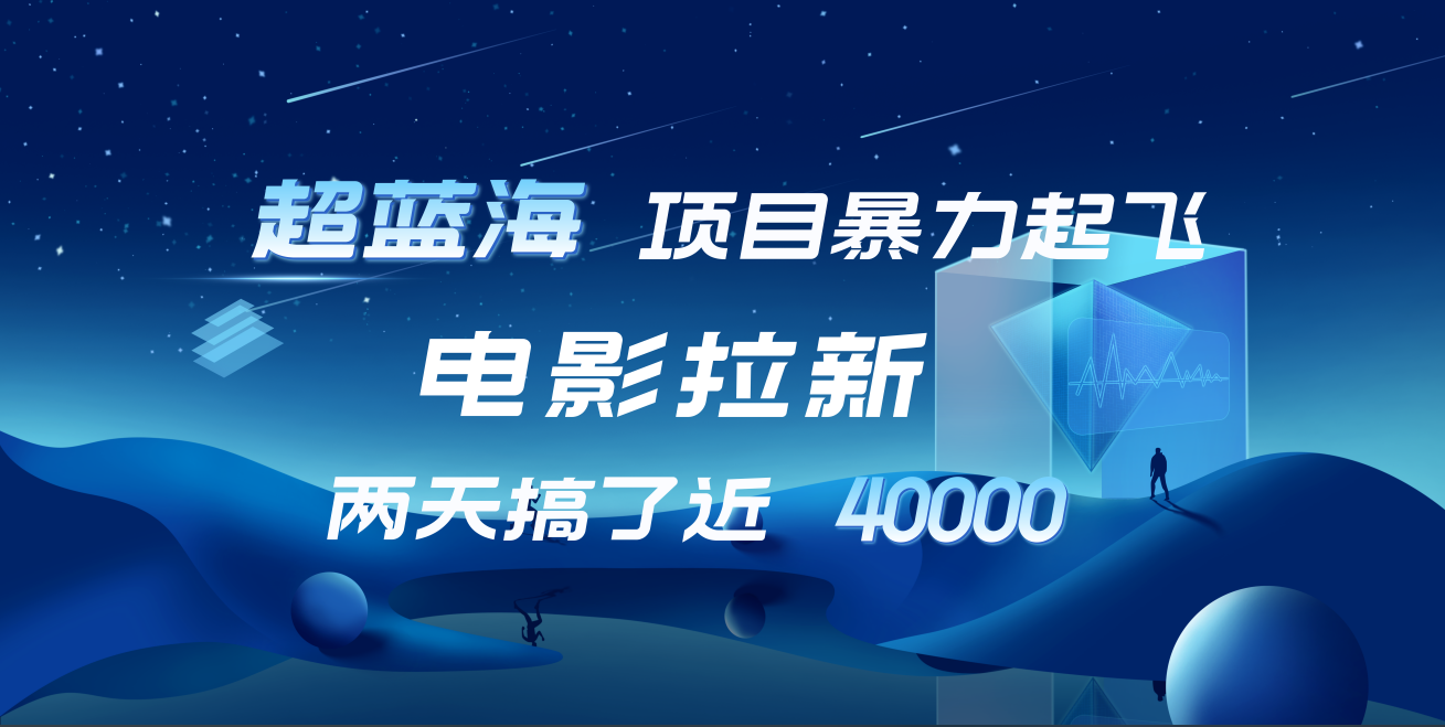 【蓝海项目】电影拉新，两天搞了近4w！超好出单，直接起飞创业之家-网创项目资源站-副业项目-创业项目-搞钱项目创业之家