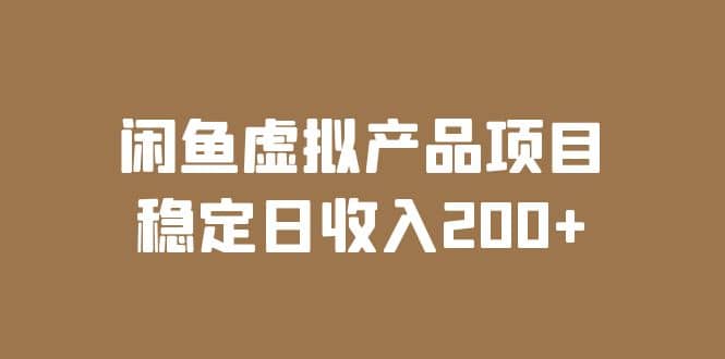 闲鱼虚拟产品项目 稳定日收入200+（实操课程+实时数据）创业之家-网创项目资源站-副业项目-创业项目-搞钱项目创业之家