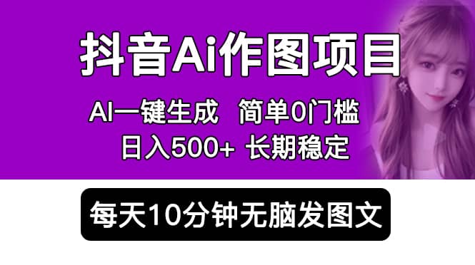 抖音Ai作图项目 Ai手机app一键生成图片 0门槛 每天10分钟发图文 日入500+创业之家-网创项目资源站-副业项目-创业项目-搞钱项目创业之家