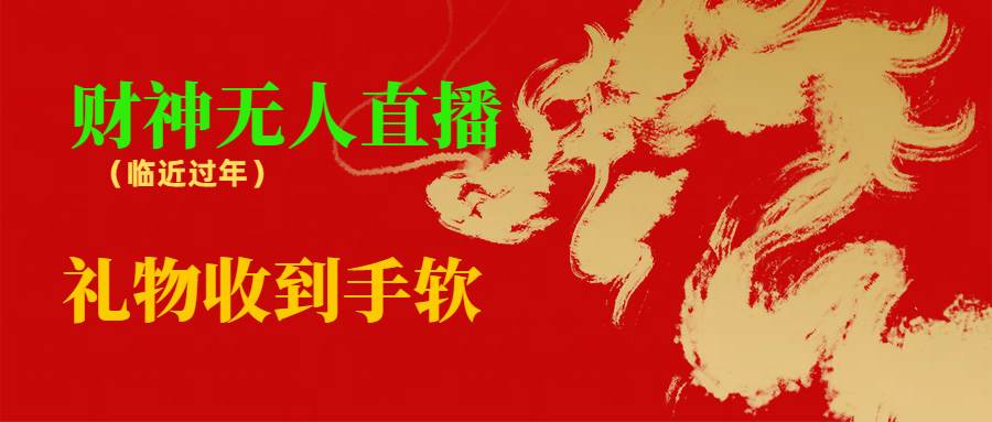 临近年节，抖快等平台必火的项目，财神爷无人直播间，礼物收到手软创业之家-网创项目资源站-副业项目-创业项目-搞钱项目创业之家