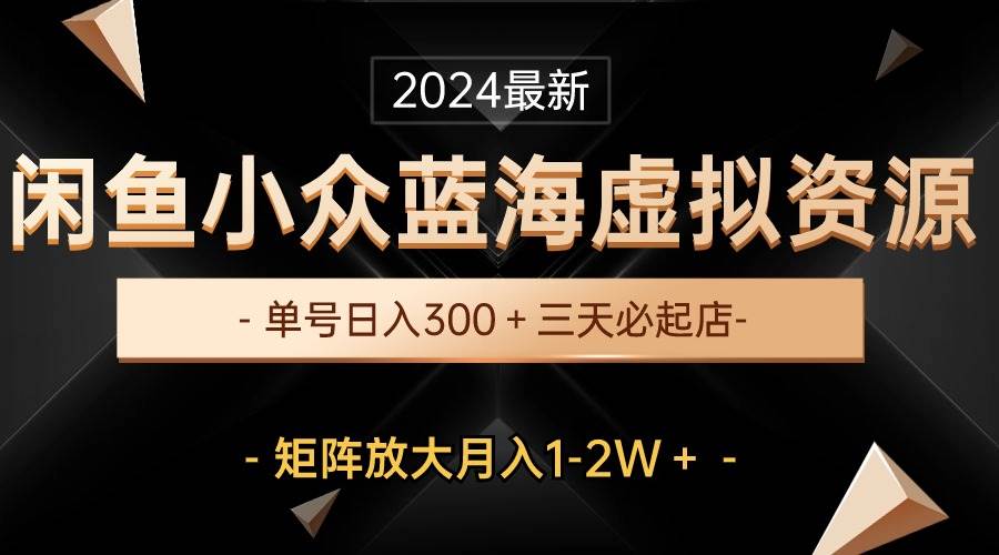 最新闲鱼小众蓝海虚拟资源，单号日入300＋，三天必起店，矩阵放大月入1-2W创业之家-网创项目资源站-副业项目-创业项目-搞钱项目创业之家