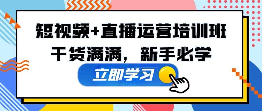 某培训全年短视频+直播运营培训班：干货满满，新手必学创业之家-网创项目资源站-副业项目-创业项目-搞钱项目创业之家