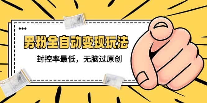 价值1980的男粉全自动变现玩法，封控率最低，无脑过原创创业之家-网创项目资源站-副业项目-创业项目-搞钱项目创业之家