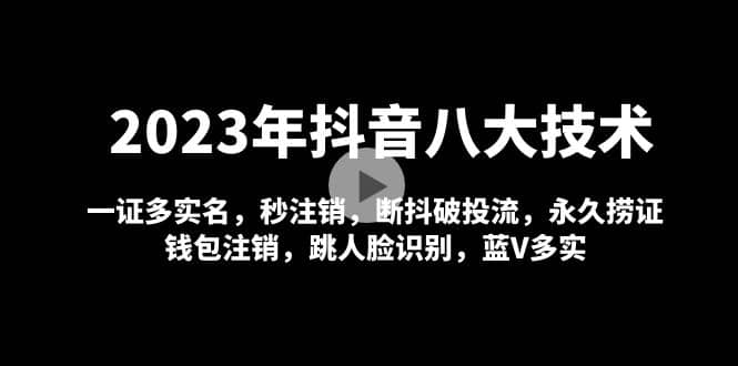 2023年抖音八大技术，一证多实名 秒注销 断抖破投流 永久捞证 钱包注销 等!创业之家-网创项目资源站-副业项目-创业项目-搞钱项目创业之家