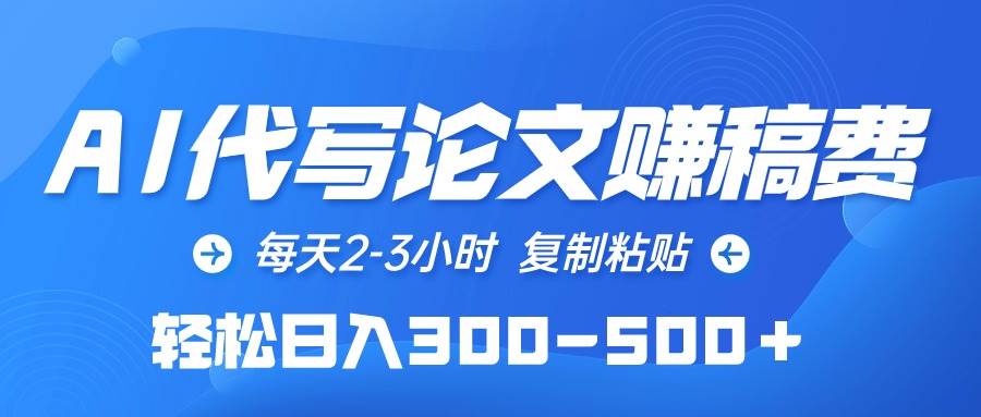 AI代写论文赚稿费，每天2-3小时，复制粘贴，轻松日入300-500＋创业之家-网创项目资源站-副业项目-创业项目-搞钱项目创业之家