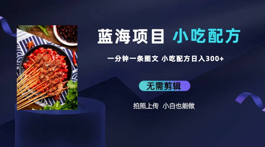蓝海项目一分钟一条图文作品-日入300+小吃配方项目（附 684G小吃配方）创业之家-网创项目资源站-副业项目-创业项目-搞钱项目创业之家