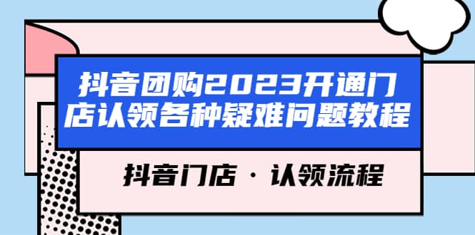 抖音团购2023开通门店认领各种疑难问题教程，抖音门店·认领流程创业之家-网创项目资源站-副业项目-创业项目-搞钱项目创业之家