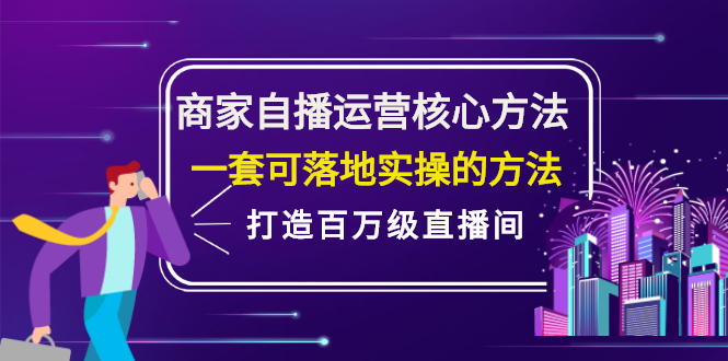 商家自播运营核心方法，一套可落地实操的方法，打造百万级直播间创业之家-网创项目资源站-副业项目-创业项目-搞钱项目创业之家