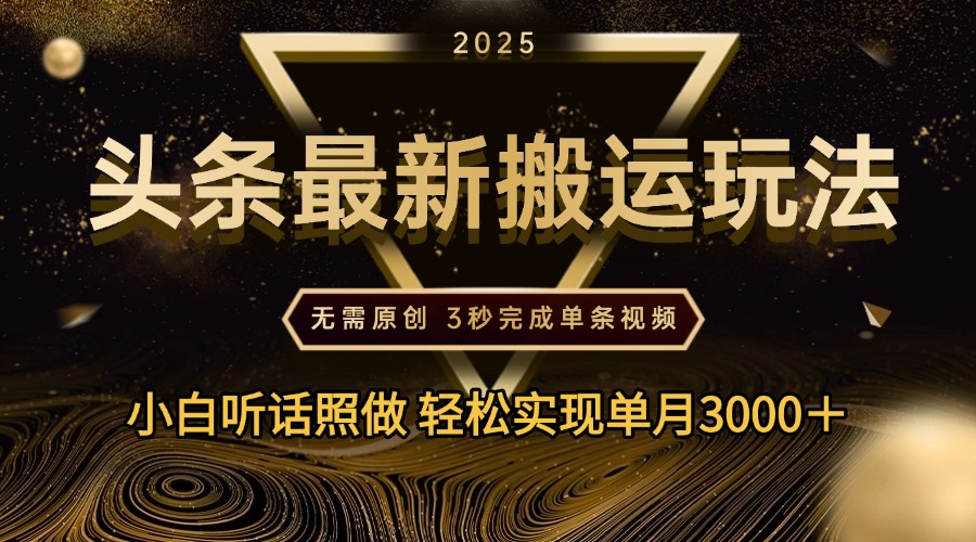 2025年今日头条最新搬运玩法，无需原创3秒完成视频轻松实现单月3000＋创业之家-网创项目资源站-副业项目-创业项目-搞钱项目创业之家