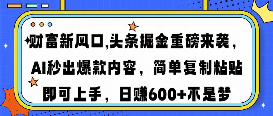 财富新风口,头条掘金重磅来袭，AI秒出爆款内容，简单复制粘贴即可上手，日赚600+不是梦创业之家-网创项目资源站-副业项目-创业项目-搞钱项目创业之家