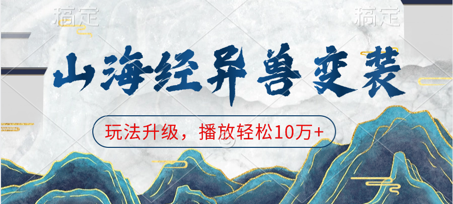 山海经异兽变装，玩法升级，播放轻松10万+创业之家-网创项目资源站-副业项目-创业项目-搞钱项目创业之家