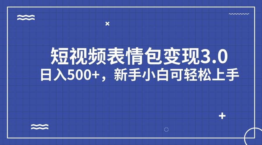 短视频表情包变现项目3.0，日入500+，新手小白轻松上手（教程+资料）创业之家-网创项目资源站-副业项目-创业项目-搞钱项目创业之家