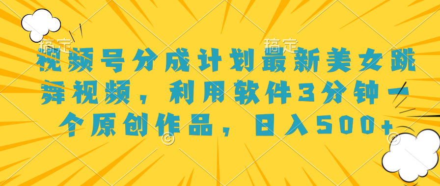 视频号分成计划最新美女跳舞视频，利用软件3分钟一个原创作品，日入500+创业之家-网创项目资源站-副业项目-创业项目-搞钱项目创业之家