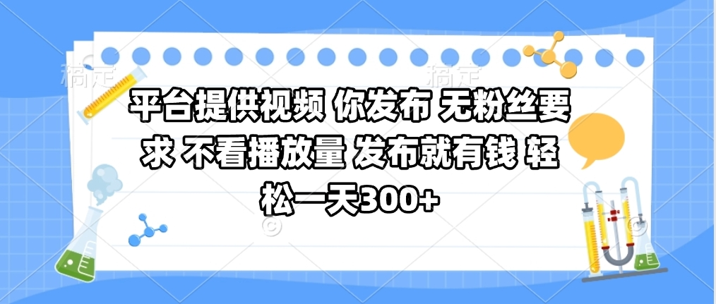 平台提供视频 你发布 无粉丝要求 不看视频播放量 发布就有钱 轻松一天300+创业之家-网创项目资源站-副业项目-创业项目-搞钱项目创业之家