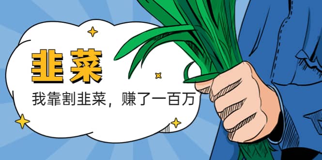我靠割韭菜 赚了一百万创业之家-网创项目资源站-副业项目-创业项目-搞钱项目创业之家