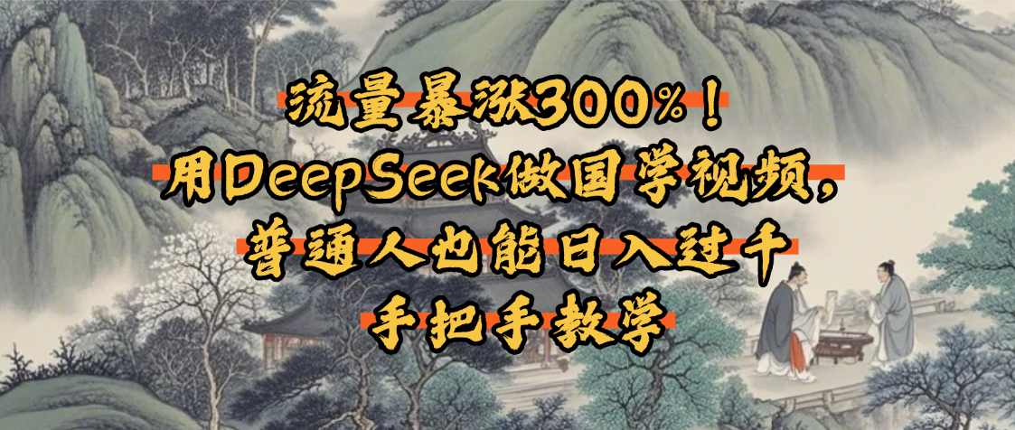 流量暴涨300%！用DeepSeek做国学视频，普通人也能日入过千创业之家-网创项目资源站-副业项目-创业项目-搞钱项目创业之家
