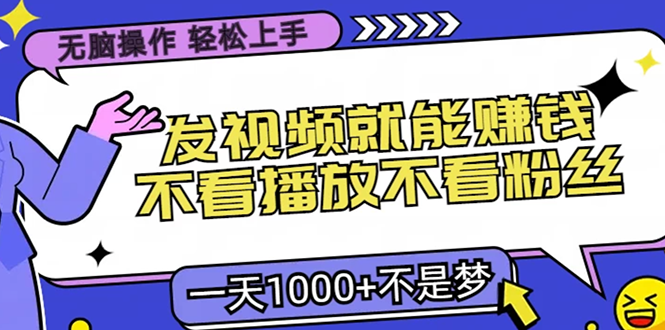 无脑操作，只要发视频就能赚钱？不看播放不看粉丝，小白轻松上手，一天1000+创业之家-网创项目资源站-副业项目-创业项目-搞钱项目创业之家