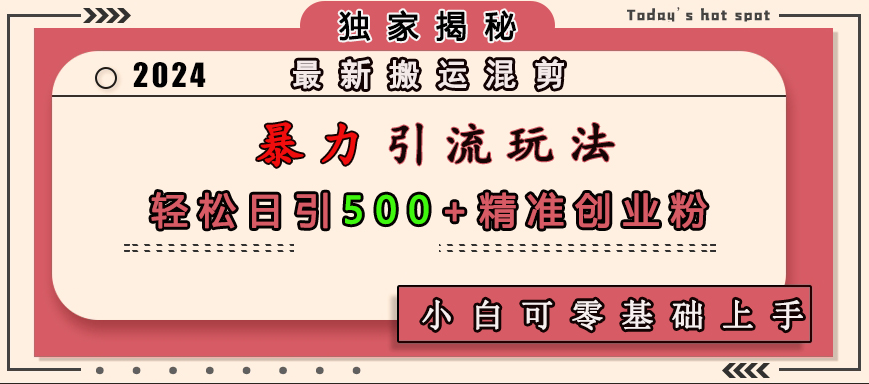 最新搬运混剪暴力引流玩法，轻松日引500+精准创业粉，小白可零基础上手创业之家-网创项目资源站-副业项目-创业项目-搞钱项目创业之家