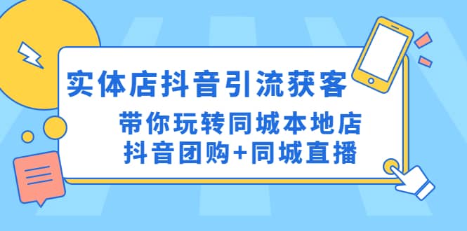 实体店抖音引流获客实操课：带你玩转同城本地店抖音团购+同城直播创业之家-网创项目资源站-副业项目-创业项目-搞钱项目创业之家