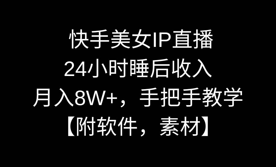 快手美女IP直播，24小时睡后收入，月入8W+，手把手教学【附软件，素材】创业之家-网创项目资源站-副业项目-创业项目-搞钱项目创业之家