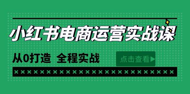 最新小红书·电商运营实战课，从0打造  全程实战（65节视频课）创业之家-网创项目资源站-副业项目-创业项目-搞钱项目创业之家
