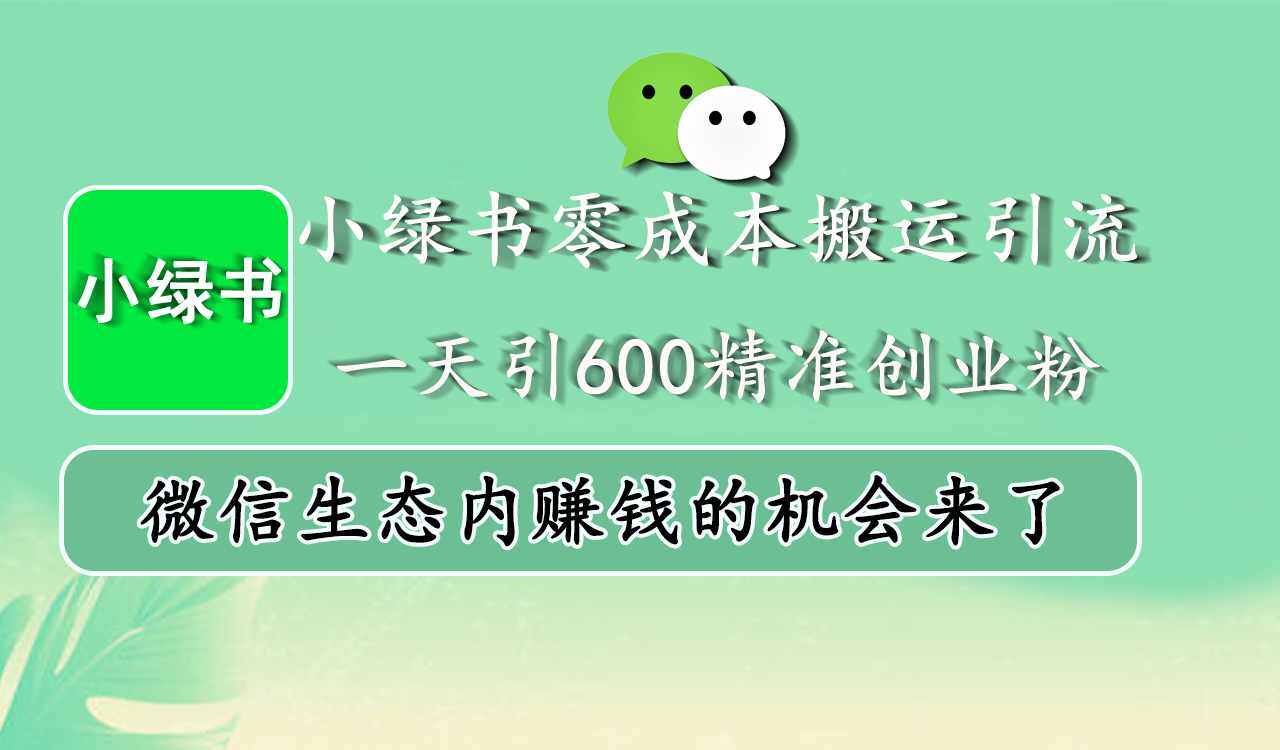 小绿书零成本搬运引流，一天引600精准创业粉，微信生态内赚钱的机会来了创业之家-网创项目资源站-副业项目-创业项目-搞钱项目创业之家
