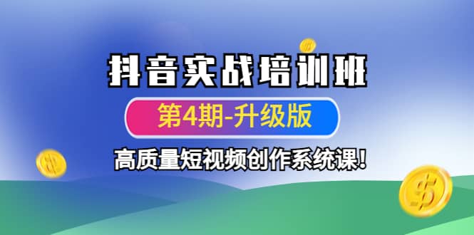 抖音实战培训班（第4期-升级板）高质量短视频创作系统课创业之家-网创项目资源站-副业项目-创业项目-搞钱项目创业之家